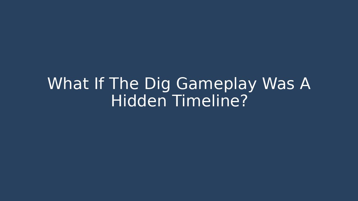 What If The Dig Gameplay Was A Hidden Timeline?