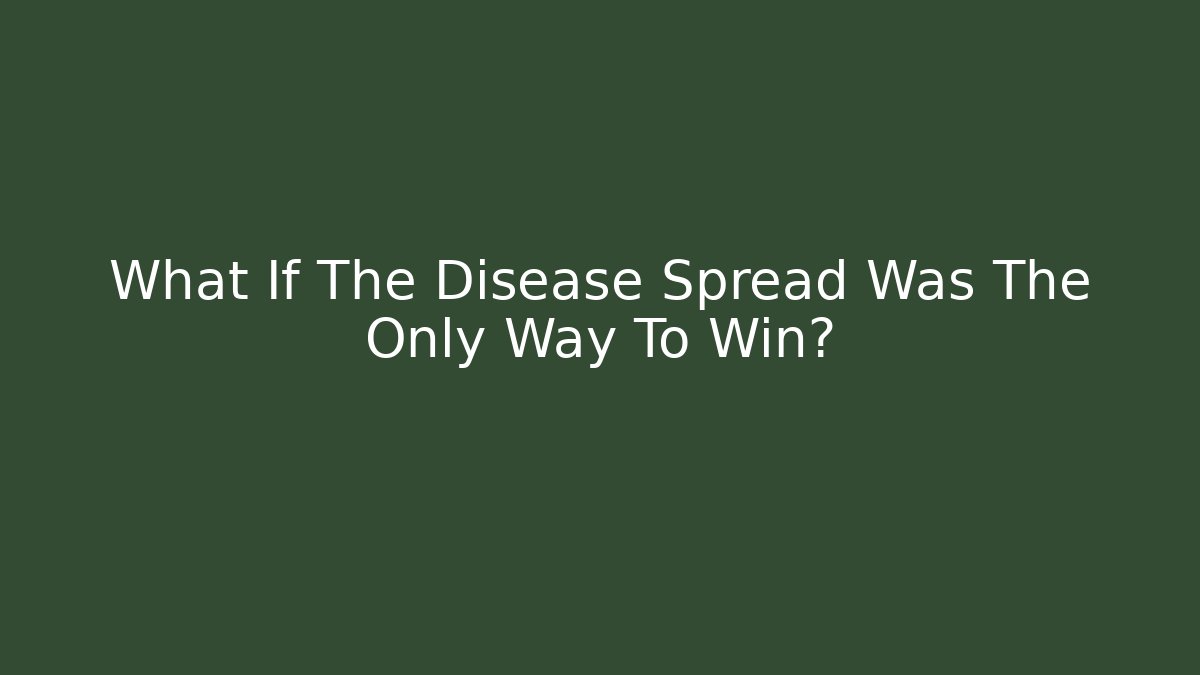 What If The Disease Spread Was The Only Way To Win?