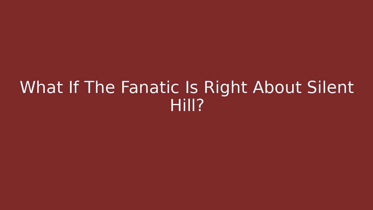 What If The Fanatic Is Right About Silent Hill?