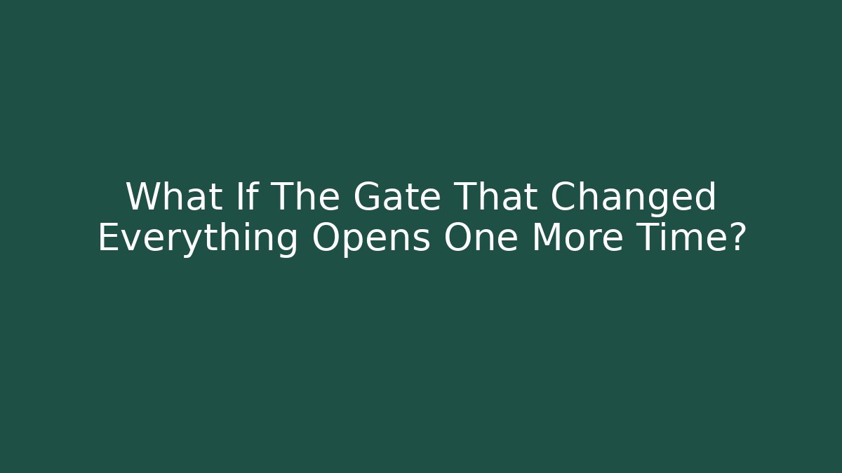 What If The Gate That Changed Everything Opens One More Time?