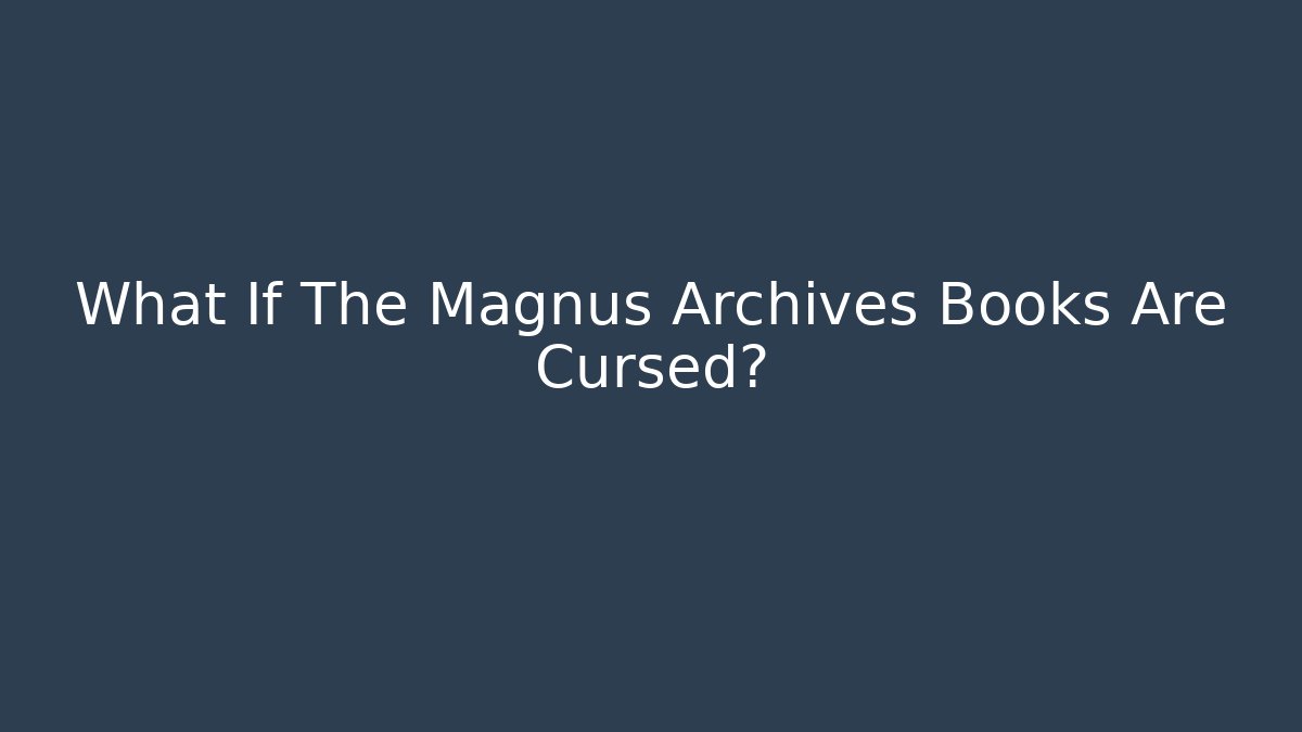 What If The Magnus Archives Books Are Cursed?