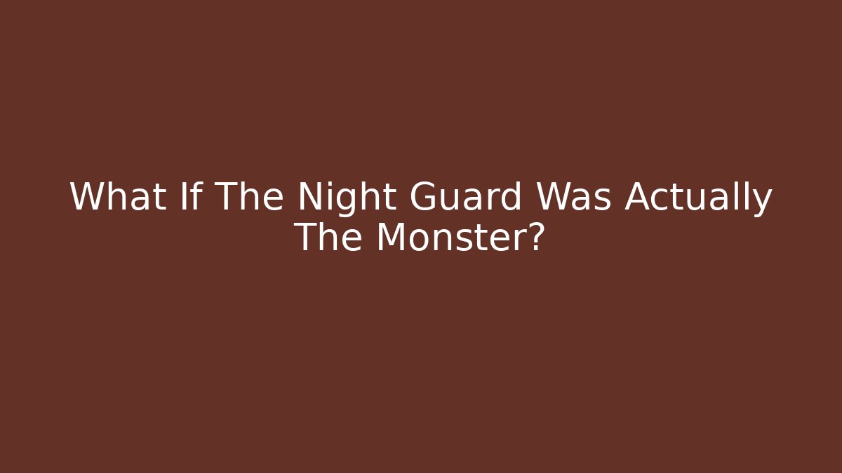 What If The Night Guard Was Actually The Monster?