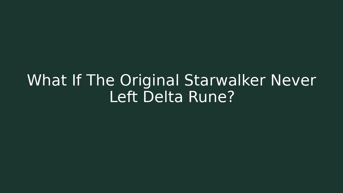 What If The Original Starwalker Never Left Delta Rune?