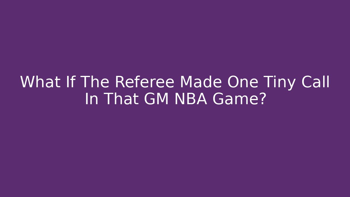 What If The Referee Made One Tiny Call In That GM NBA Game? - Método de Aprovação