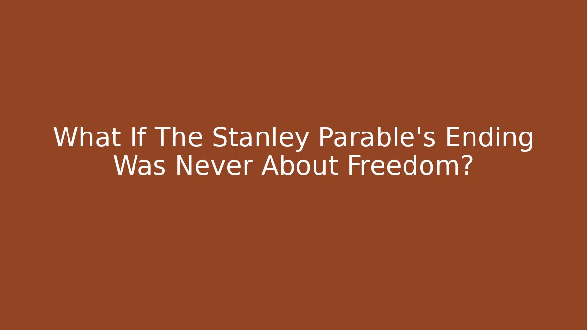 What If The Stanley Parable's Ending Was Never About Freedom?