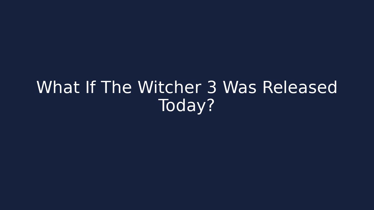 What If The Witcher 3 Was Released Today?