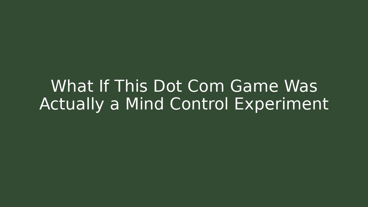 What If This Dot Com Game Was Actually a Mind Control Experiment