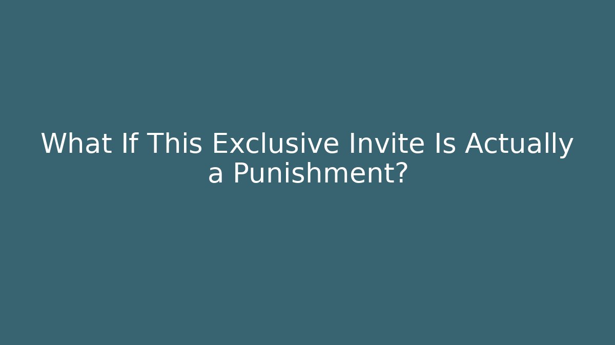 What If This Exclusive Invite Is Actually a Punishment?