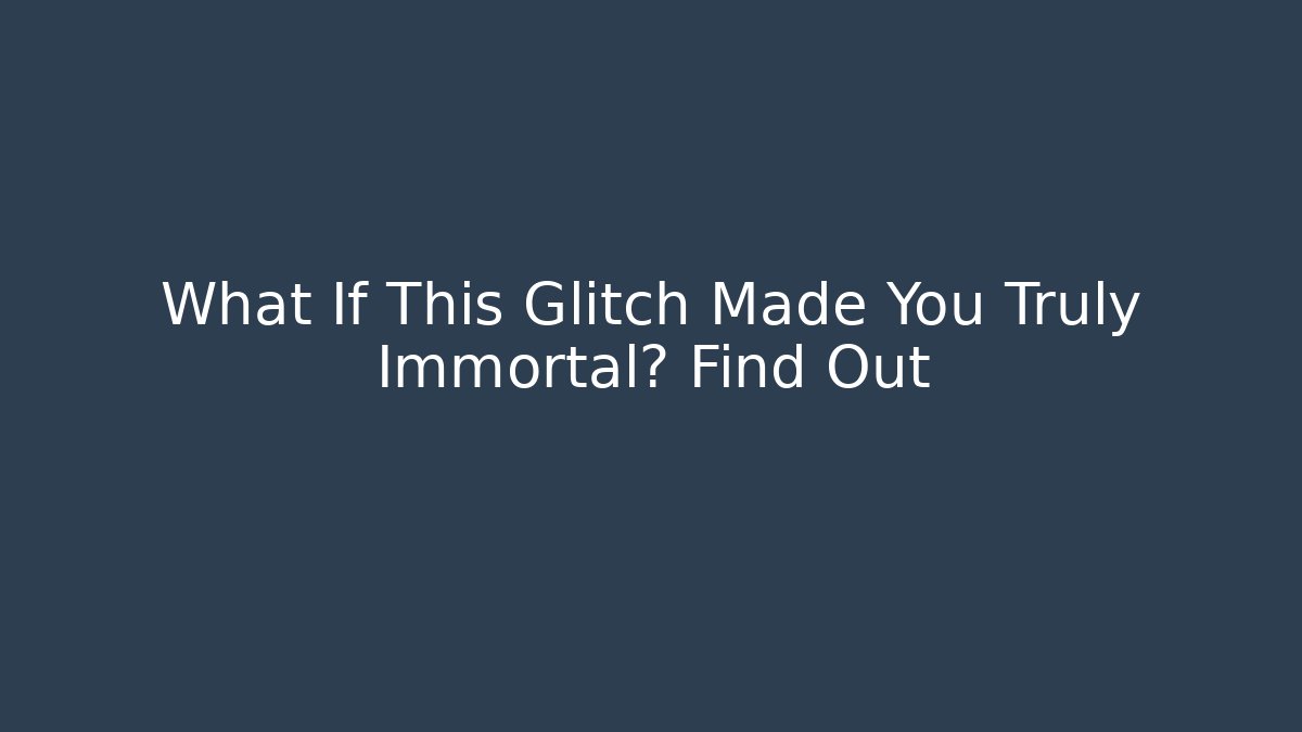 What If This Glitch Made You Truly Immortal? Find Out