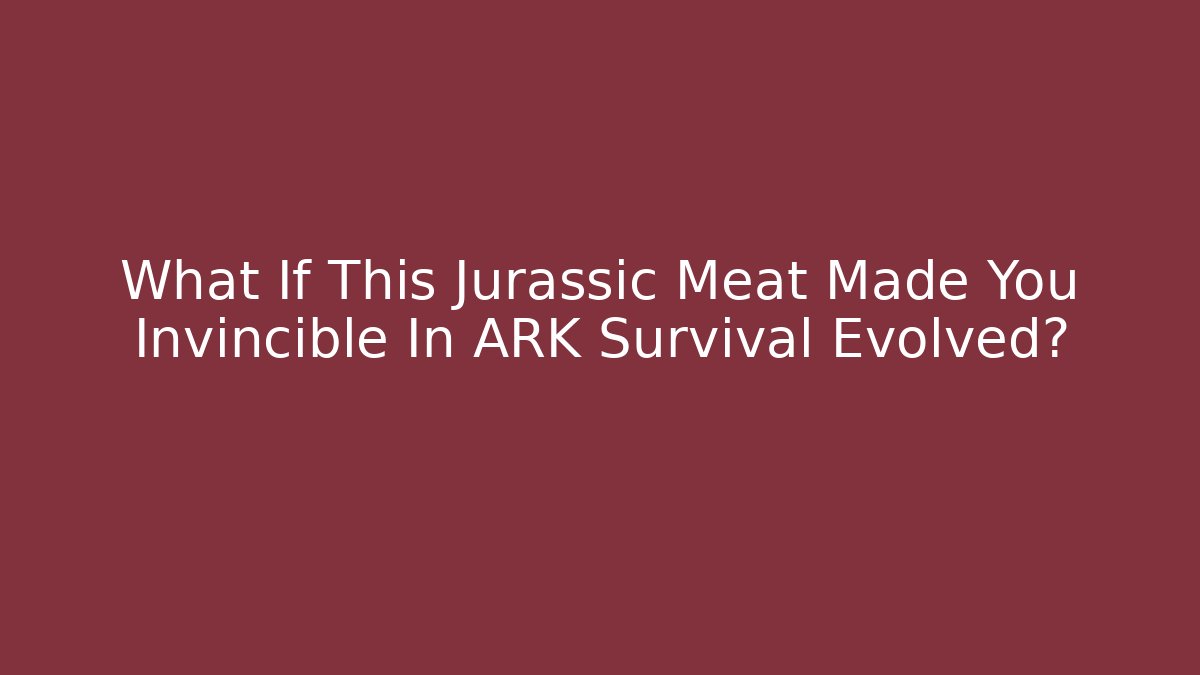 What If This Jurassic Meat Made You Invincible In ARK Survival Evolved?
