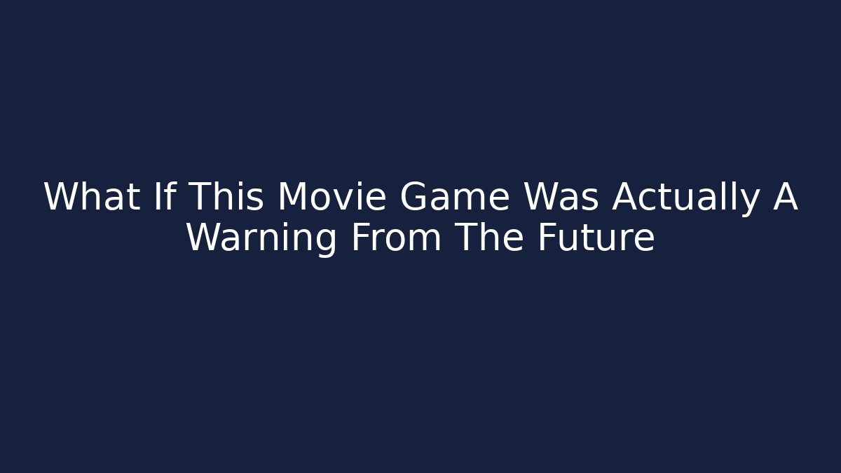 What If This Movie Game Was Actually A Warning From The Future