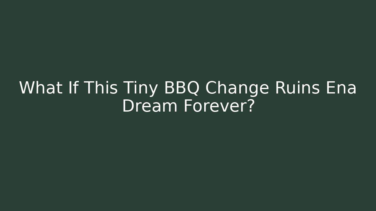 What If This Tiny BBQ Change Ruins Ena Dream Forever?