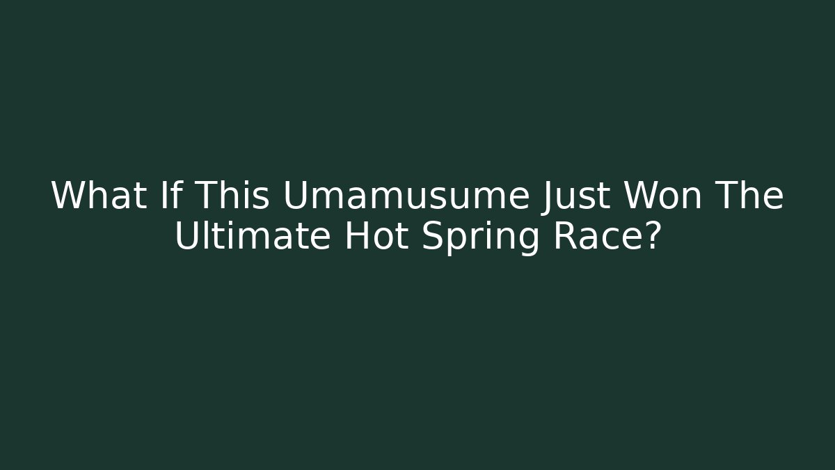 What If This Umamusume Just Won The Ultimate Hot Spring Race?