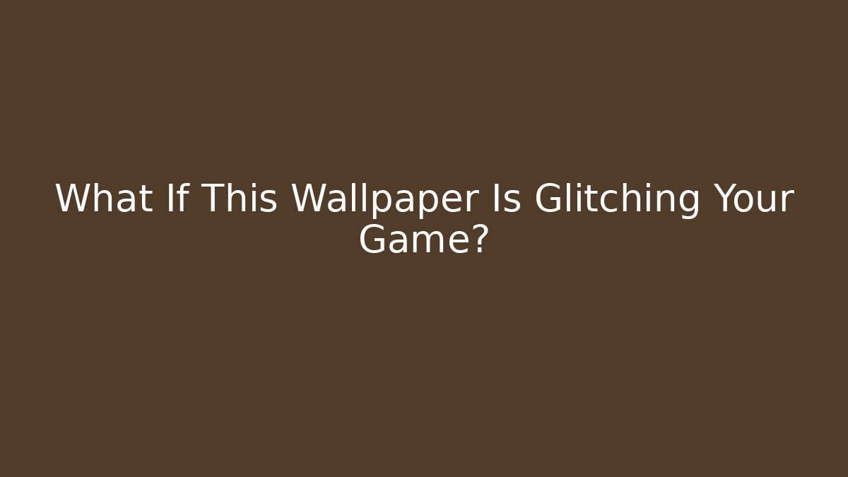 What If This Wallpaper Is Glitching Your Game?
