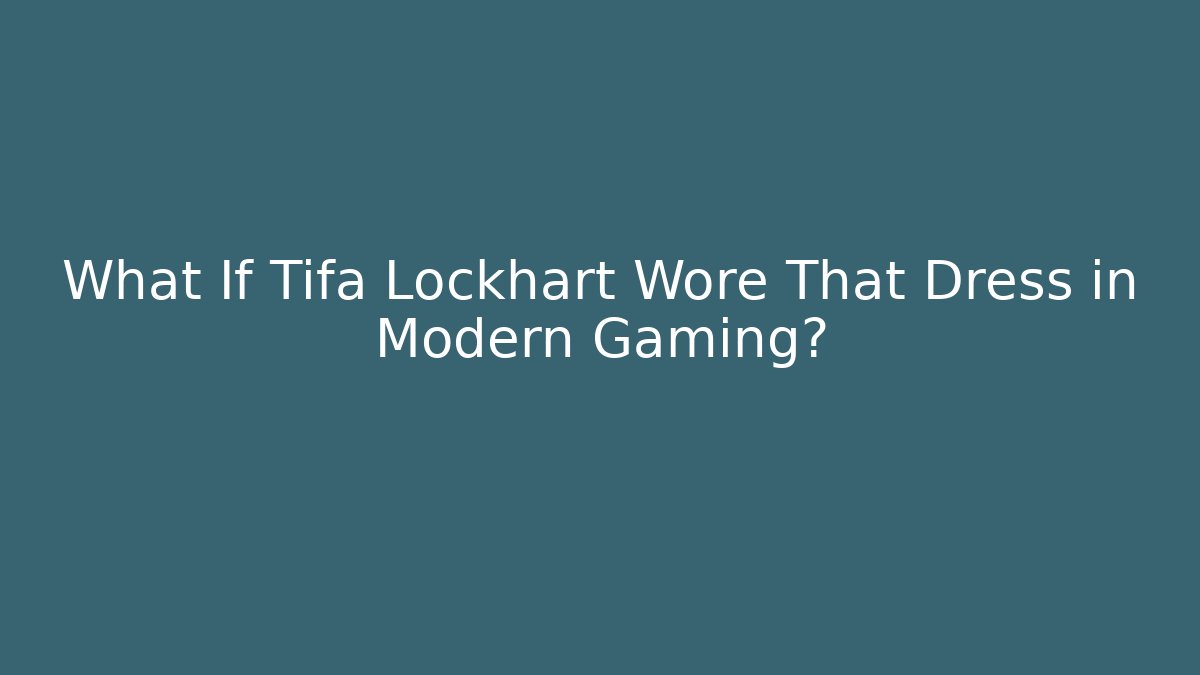What If Tifa Lockhart Wore That Dress in Modern Gaming?