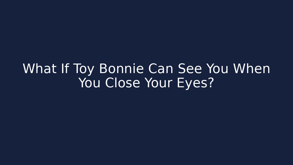 What If Toy Bonnie Can See You When You Close Your Eyes?