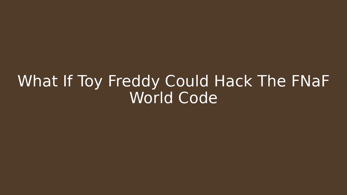 What If Toy Freddy Could Hack The FNaF World Code