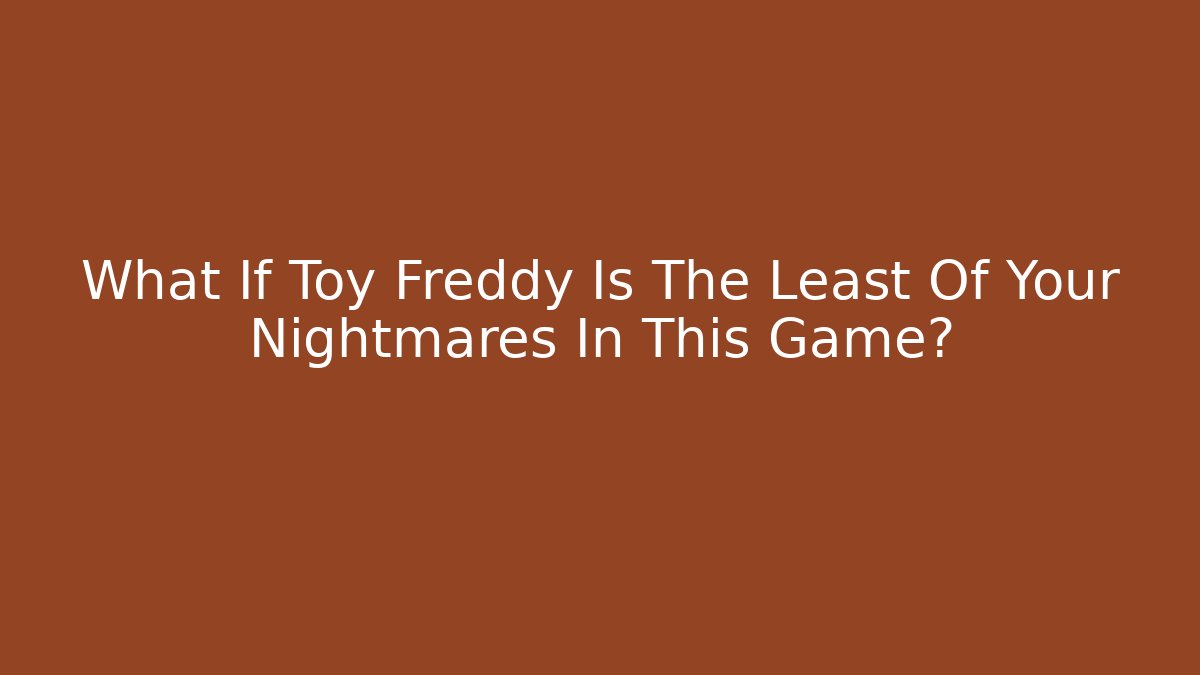 What If Toy Freddy Is The Least Of Your Nightmares In This Game?