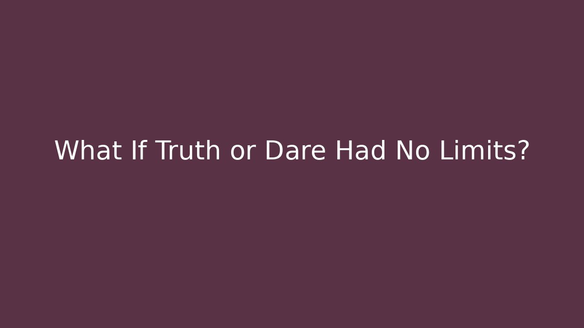 What If Truth or Dare Had No Limits? - Método de Aprovação