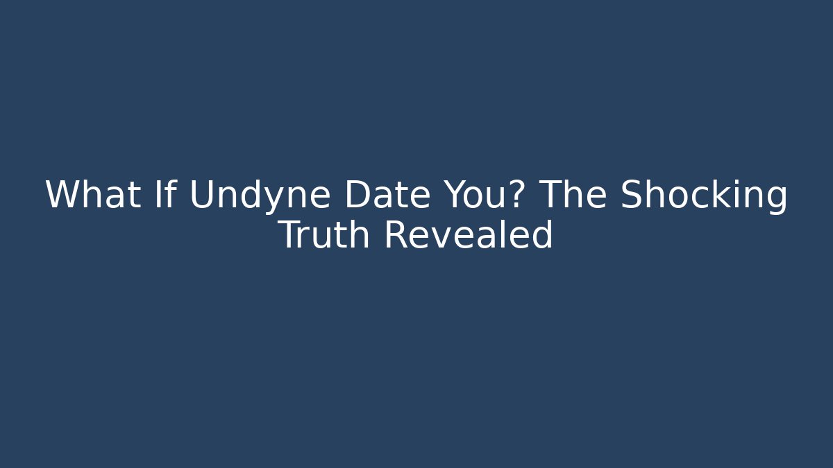 What If Undyne Date You? The Shocking Truth Revealed