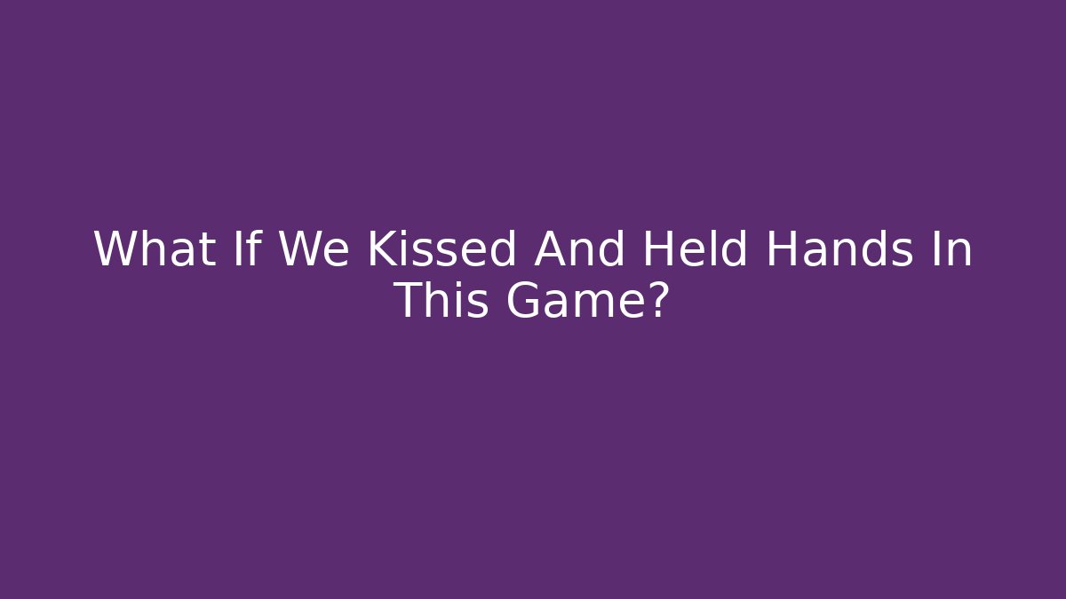 What If We Kissed And Held Hands In This Game?