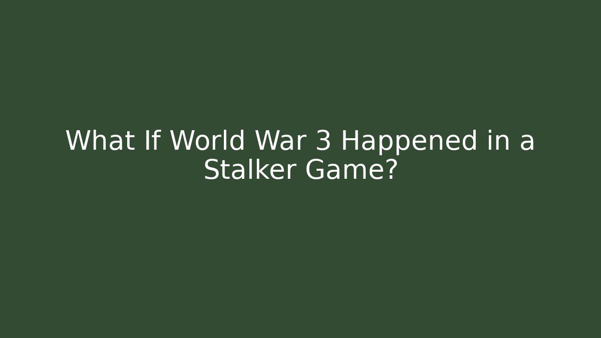 What If World War 3 Happened in a Stalker Game?