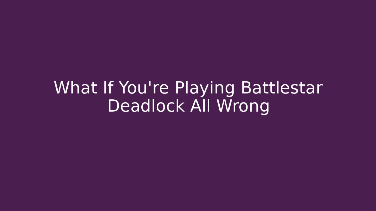 What If You’re Playing Battlestar Deadlock All Wrong