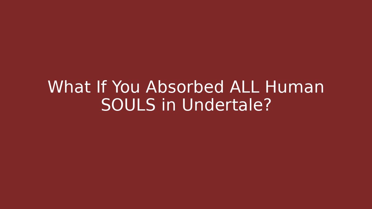 What If You Absorbed ALL Human SOULS in Undertale?