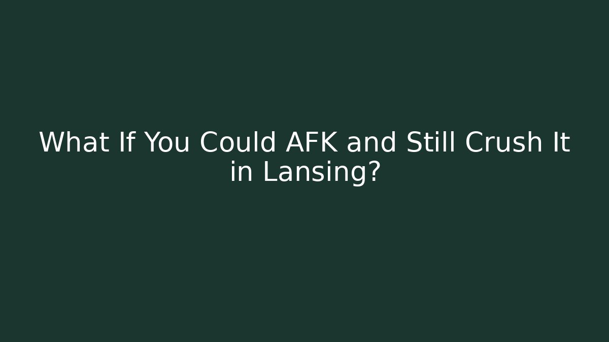 What If You Could AFK and Still Crush It in Lansing?