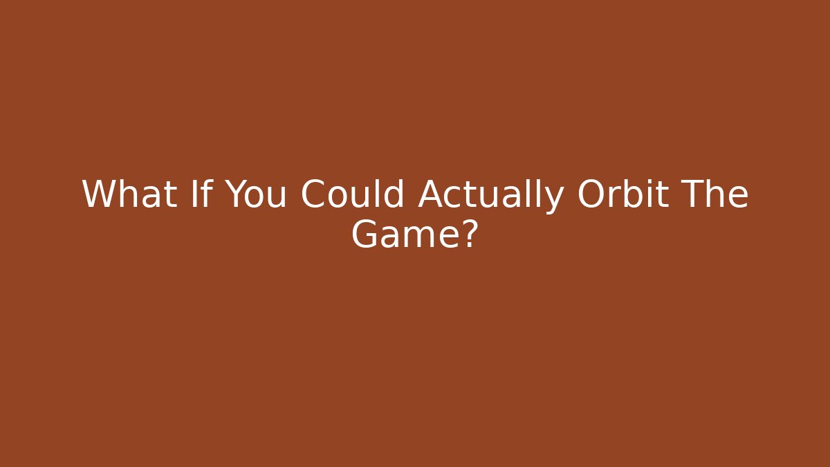 What If You Could Actually Orbit The Game?