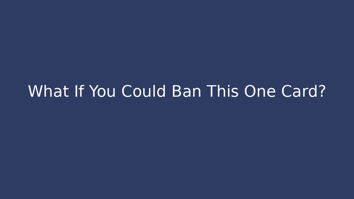 What If You Could Ban This One Card?