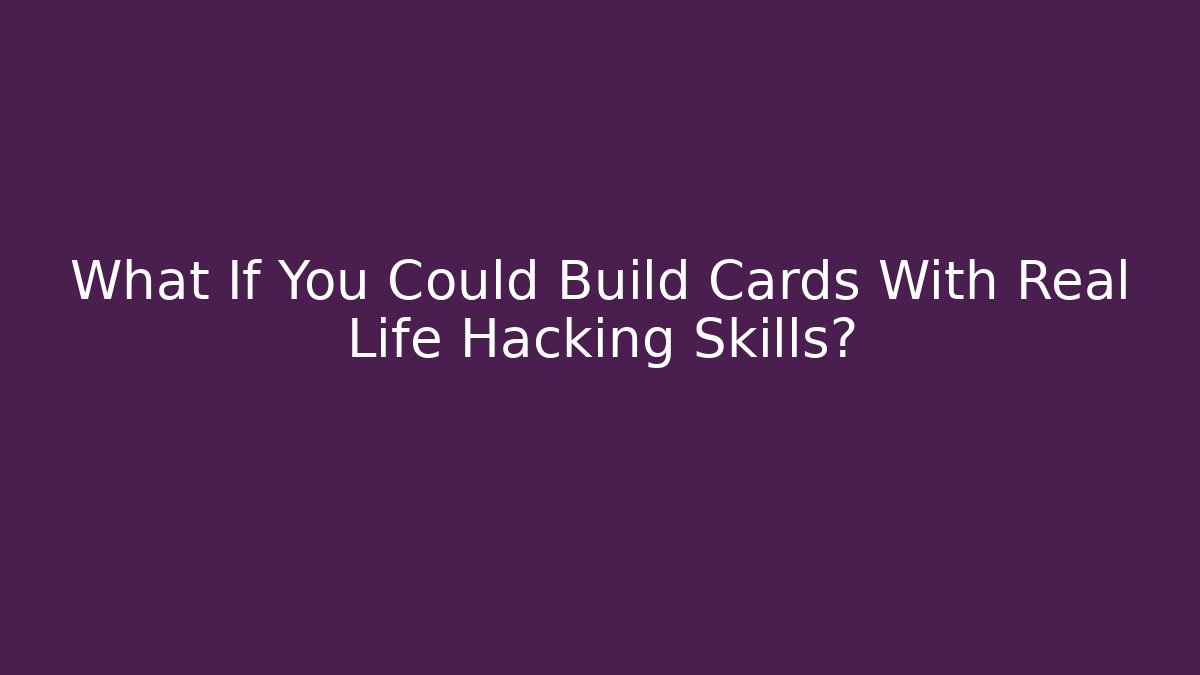 What If You Could Build Cards With Real Life Hacking Skills?