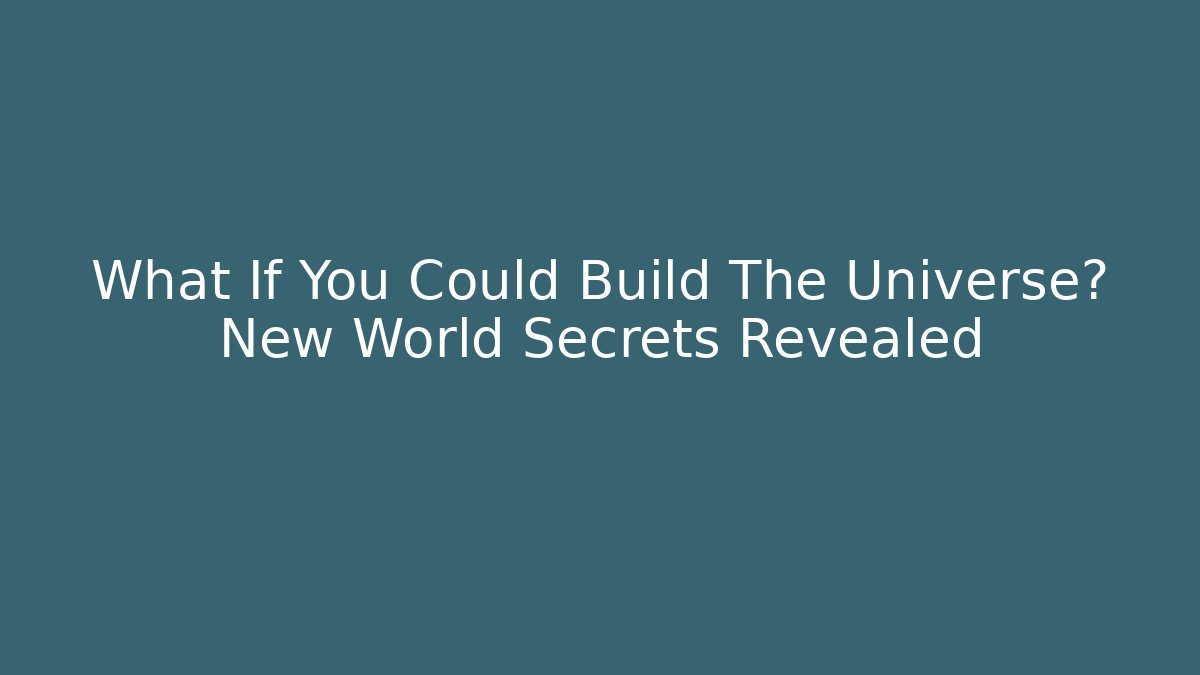 What If You Could Build The Universe? New World Secrets Revealed
