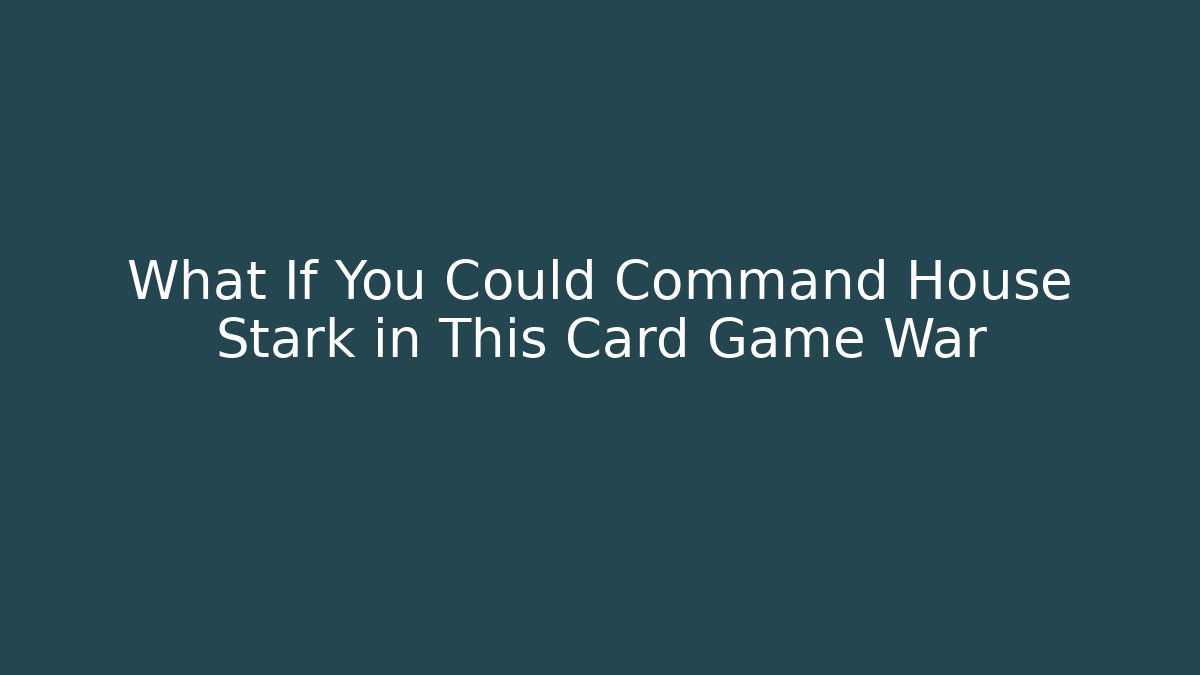 What If You Could Command House Stark in This Card Game War