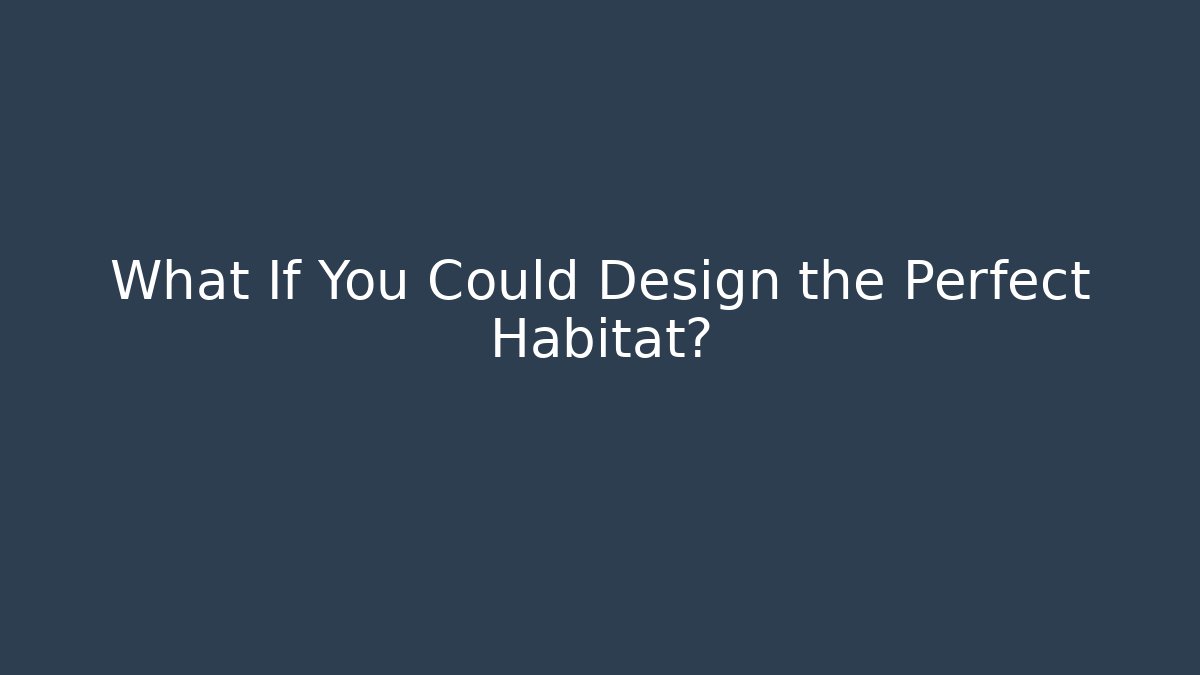 What If You Could Design the Perfect Habitat?