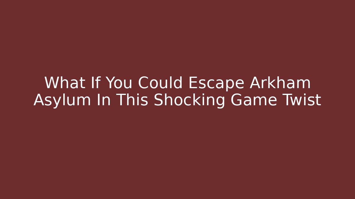 What If You Could Escape Arkham Asylum In This Shocking Game Twist