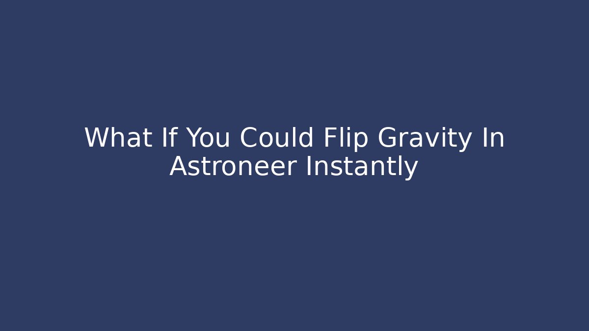 What If You Could Flip Gravity In Astroneer Instantly