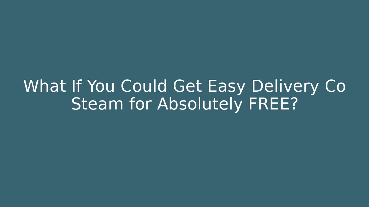 What If You Could Get Easy Delivery Co Steam for Absolutely FREE? - Método de Aprovação