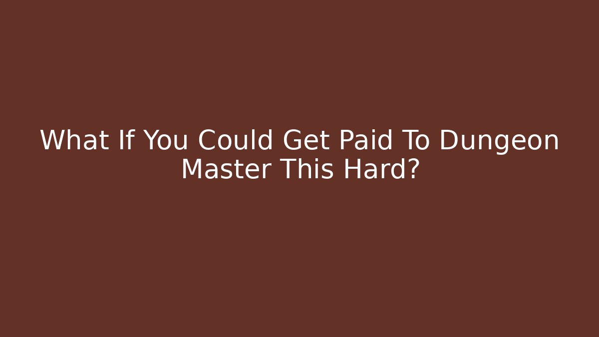 What If You Could Get Paid To Dungeon Master This Hard?