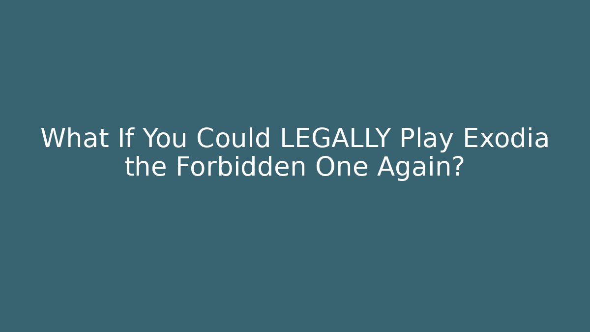 What If You Could LEGALLY Play Exodia the Forbidden One Again?