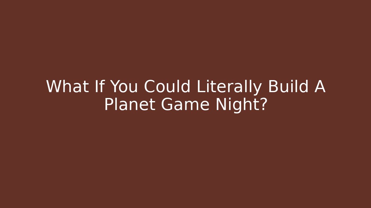 What If You Could Literally Build A Planet Game Night?