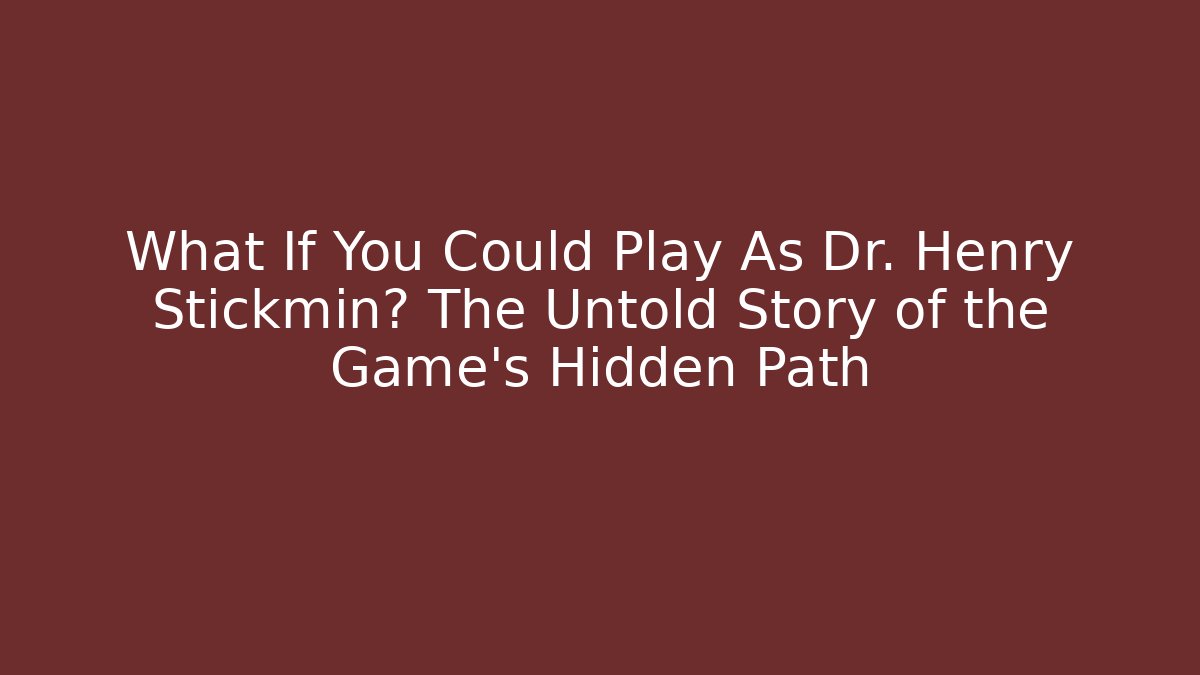 What If You Could Play As Dr. Henry Stickmin? The Untold Story of the Game's Hidden Path