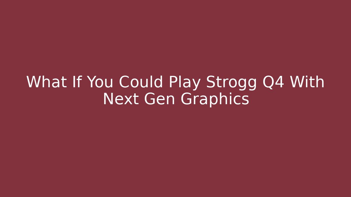 What If You Could Play Strogg Q4 With Next Gen Graphics