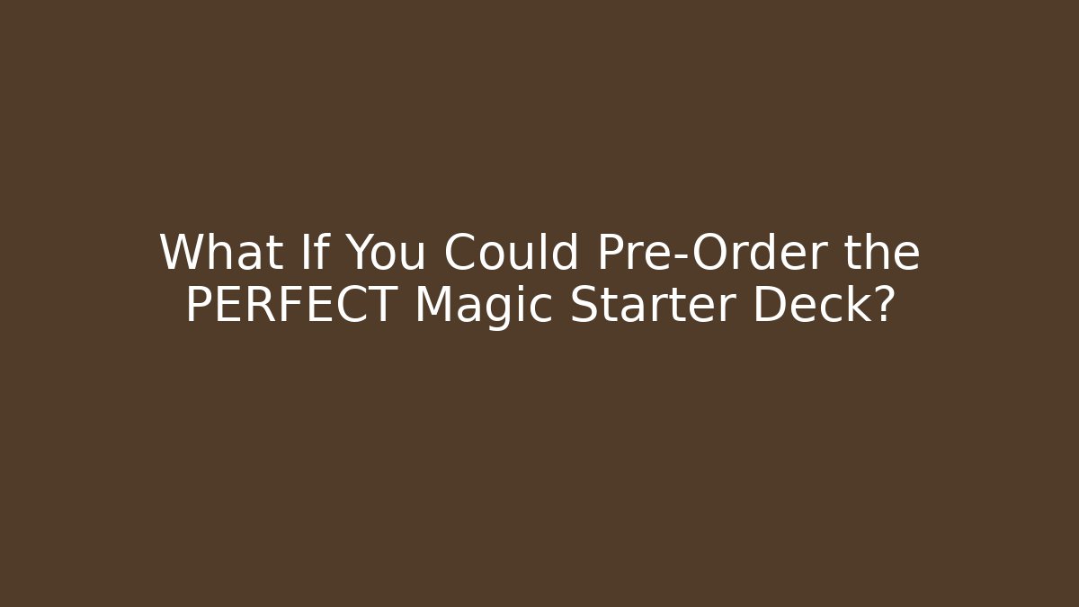 What If You Could Pre-Order the PERFECT Magic Starter Deck?