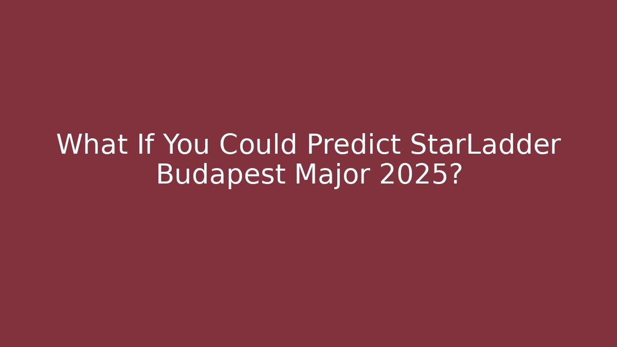 What If You Could Predict StarLadder Budapest Major 2025? - Método de Aprovação