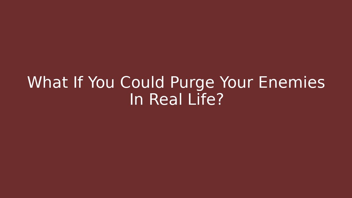 What If You Could Purge Your Enemies In Real Life?