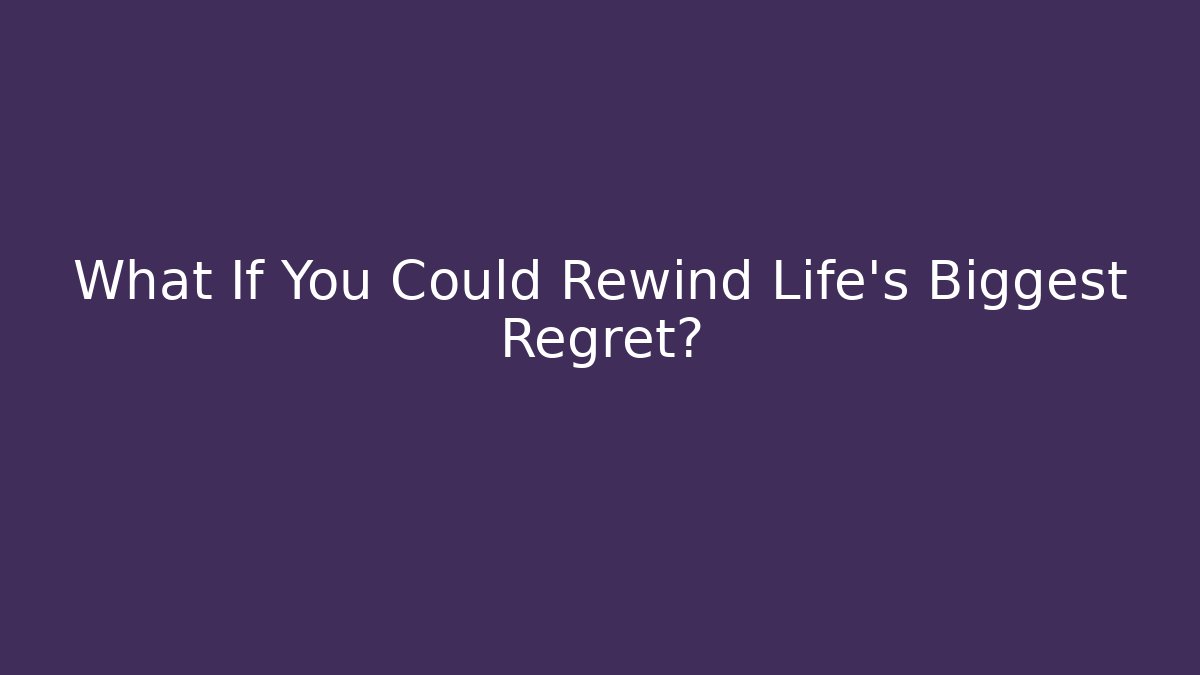 What If You Could Rewind Life's Biggest Regret?