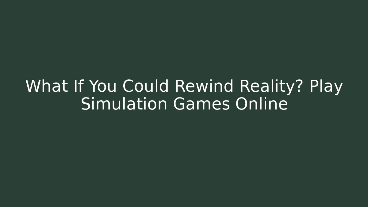 What If You Could Rewind Reality? Play Simulation Games Online