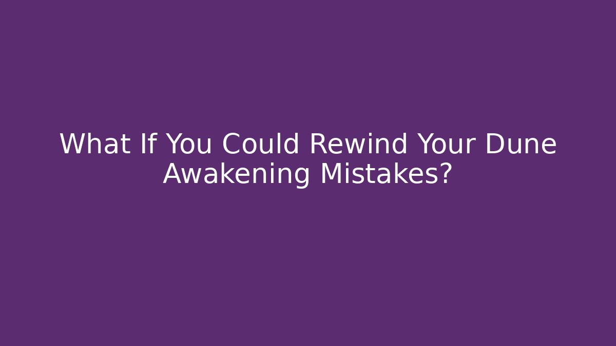 What If You Could Rewind Your Dune Awakening Mistakes?