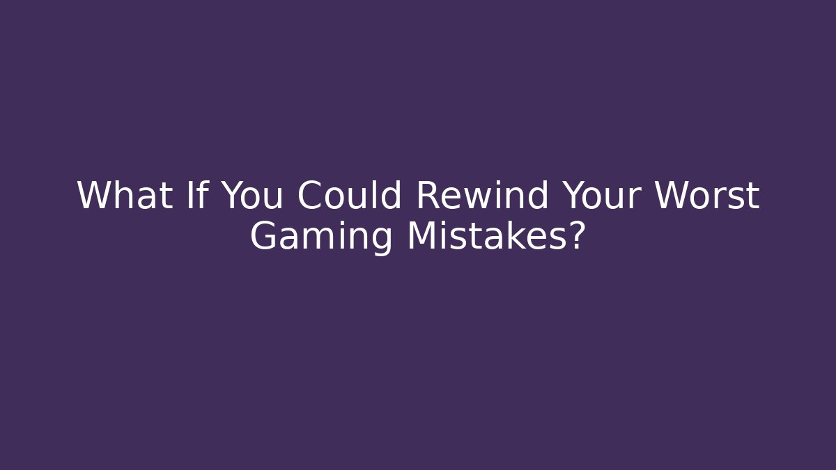 What If You Could Rewind Your Worst Gaming Mistakes?
